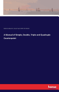 A Manual of Simple, Double, Triple and Quadruple Counterpoint