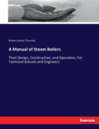 A Manual of Steam Boilers: Their Design, Construction, and Operation, For Technical Schools and Engineers