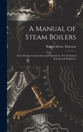 A Manual of Steam Boilers: Their Design, Contruction, and Operation: For Technical Schools and Engineers