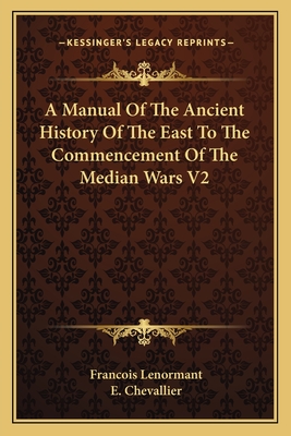 A Manual Of The Ancient History Of The East To The Commencement Of The Median Wars V2 - Lenormant, Francois, Professor, and Chevallier, E