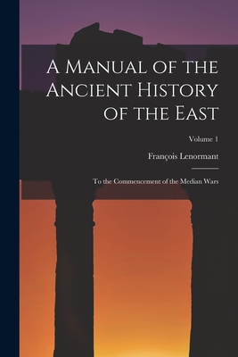 A Manual of the Ancient History of the East: To the Commencement of the Median Wars; Volume 1 - Lenormant, Franois