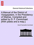 A Manual of the District of Vizagapatam, in the Presidency of Madras. Compiled and Edited by D. F. Carmichael. [With Plates and a Map.]