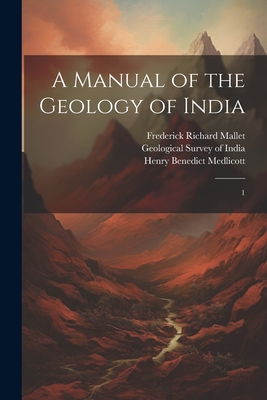 A Manual of the Geology of India: 1 - Geological Survey of India (Creator), and Medlicott, Henry Benedict, and Blanford, William Thomas