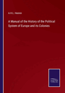 A Manual of the History of the Political System of Europe and its Colonies