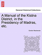A Manual of the Kistna District, in the Presidency of Madras, Etc.