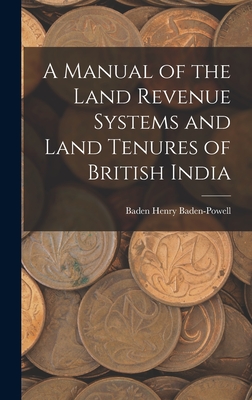 A Manual of the Land Revenue Systems and Land Tenures of British India - Baden-Powell, Baden Henry
