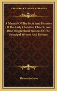 A Manual of the Sects and Heresies of the Early Christian Church; And Brief Biographical Notices of the Principal Writers and Divines