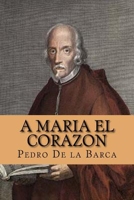 A Maria el Corazon (Spanish Edition) - Abreu, Yordi (Editor), and De La Barca, Pedro Calderon