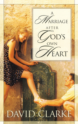 A Marriage After God's Own Heart - Clarke, David