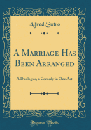 A Marriage Has Been Arranged: A Duologue, a Comedy in One Act (Classic Reprint)