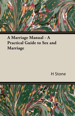 A Marriage Manual - A Practical Guide to Sex and Marriage - Stone, H M, and Stone, A S