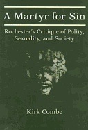 A Martyr for Sin: Rochester's Critique of Polity, Sexuality, and Society - Combe, Kirk