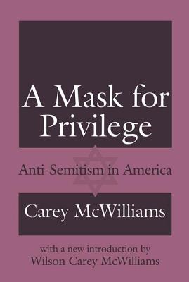 A Mask for Privilege: Anti-semitism in America - McWilliams, Carey, and McWilliams, Wilson Carey