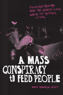 A Mass Conspiracy to Feed People: Food Not Bombs and the World-Class Waste of Global Cities - Giles, David Boarder