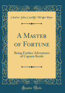 A Master of Fortune: Being Further Adventures of Captain Kettle (Classic Reprint)