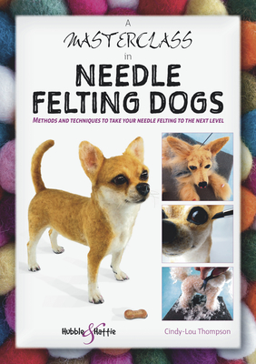 A Masterclass in needle felting dogs - Thompson, Cindy-Lou