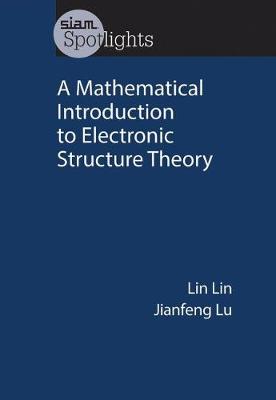A Mathematical Introduction to Electronic Structure Theory - Lin, Lin, and Lu, Jianfeng