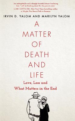 A Matter of Death and Life: Love, Loss and What Matters in the End - Yalom, Irvin, and Yalom, Marilyn