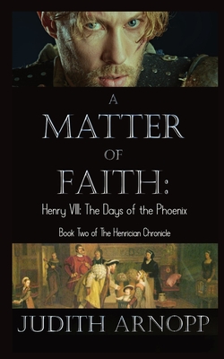 A Matter of Faith: Henry VIII, the Days of the Phoenix - Arnopp, Judith