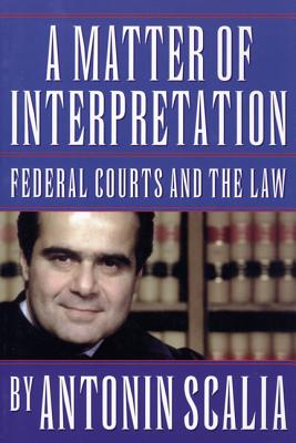 A Matter of Interpretation: Federal Courts and the Law - Scalia, Antonin, and Gutmann, Amy (Editor)