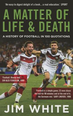 A Matter Of Life And Death: A History of Football in 100 Quotations - White, Jim