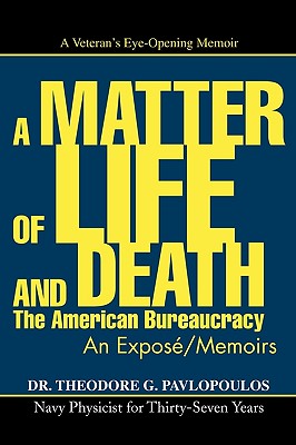 A Matter of Life and Death: The American Bureaucracy - Pavlopoulos, Theodore G, Dr., and Pavlopoulos, Dr Theodore G