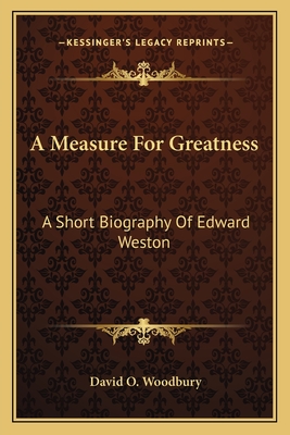 A Measure For Greatness: A Short Biography Of Edward Weston - Woodbury, David O