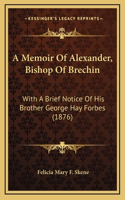 A Memoir of Alexander, Bishop of Brechin: With a Brief Notice of His Brother George Hay Forbes (1876) - Skene, Felicia Mary F