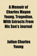 A Memoir of Charles Mayne Young, Tragedian, with Extracts from His Son's Journal