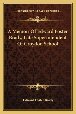 A Memoir of Edward Foster Brady, Late Superintendent of Croydon School - Brady, Edward Foster