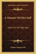 A Memoir Of Felix Neff: Pastor Of The High Alps