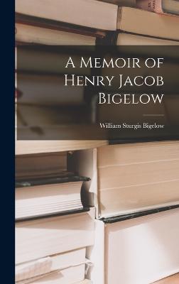 A Memoir of Henry Jacob Bigelow - Bigelow, William Sturgis