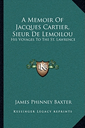 A Memoir Of Jacques Cartier, Sieur De Lemoilou: His Voyages To The St. Lawrence
