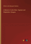 A Memoir of John Elder. Engineer and Shipbuilder, Glasgow