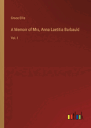 A Memoir of Mrs, Anna Laetitia Barbauld: Vol. I