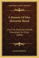 A Memoir Of Mrs. Henrietta Shuck: The First American Female Missionary To China (1849)