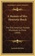 A Memoir of Mrs. Henrietta Shuck: The First American Female Missionary to China