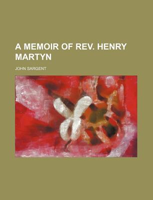 A Memoir of REV. Henry Martyn - Sargent, John, Sir