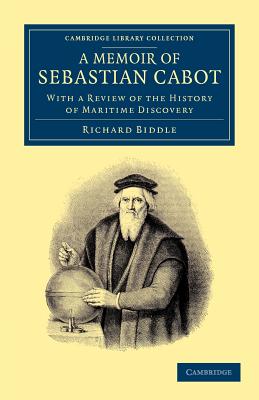 A Memoir of Sebastian Cabot: With a Review of the History of Maritime Discovery - Biddle, Richard