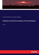 A Memoir of the Life and Labors of Francis Wayland: Vol. 2