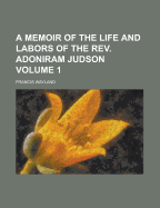 A Memoir of the Life and Labors of the Rev. Adoniram Judson; Volume 1