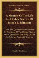 A Memoir of the Life and Public Service of Joseph E. Johnston: Once the Quartermaster General of the Army of the United States, and a General in the Army of the Confederate States of America
