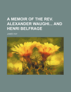 A Memoir of the Rev. Alexander Waughi... and Henri Belfrage