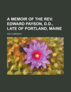 A Memoir of the REV. Edward Payson, D.D., Late of Portland, Maine