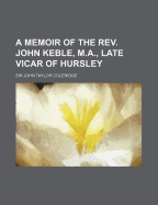 A Memoir of the REV. John Keble, M.A. Late Vicar of Hursley