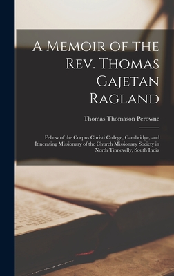 A Memoir of the Rev. Thomas Gajetan Ragland: Fellow of the Corpus Christi College, Cambridge, and Itinerating Missionary of the Church Missionary Society in North Tinnevelly, South India - Perowne, Thomas Thomason