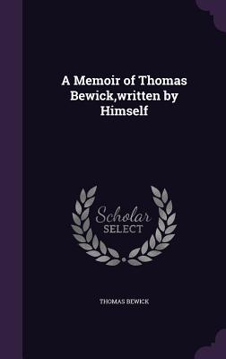 A Memoir of Thomas Bewick, written by Himself - Bewick, Thomas