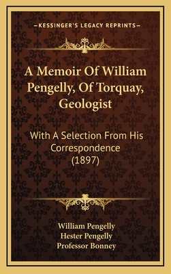 A Memoir of William Pengelly, of Torquay, Geologist: With a Selection from His Correspondence (1897) - Pengelly, William, and Pengelly, Hester (Editor), and Bonney, Professor