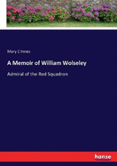 A Memoir of William Wolseley: Admiral of the Red Squadron