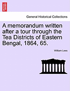 A Memorandum Written After a Tour Through the Tea Districts of Eastern Bengal, 1864, 65.